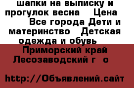 шапки на выписку и прогулок весна  › Цена ­ 500 - Все города Дети и материнство » Детская одежда и обувь   . Приморский край,Лесозаводский г. о. 